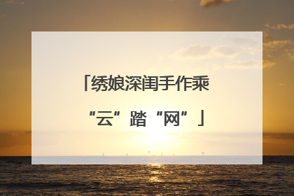 绣娘深闺手作乘“云”踏“网”