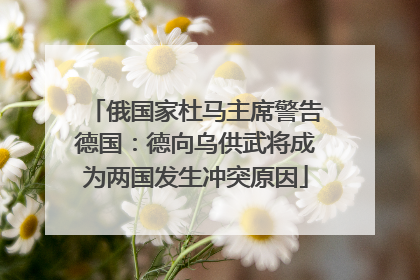 俄国家杜马主席警告德国：德向乌供武将成为两国发生冲突原因