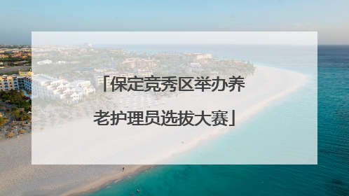 保定竞秀区举办养老护理员选拔大赛