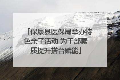 保康县医保局举办特色亲子活动 为干部素质提升搭台赋能
