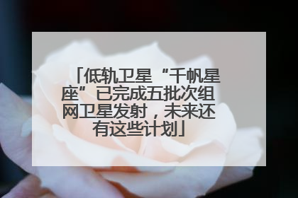 低轨卫星“千帆星座”已完成五批次组网卫星发射，未来还有这些计划
