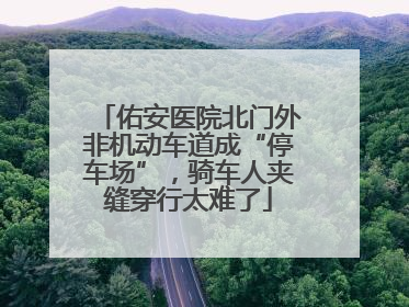 佑安医院北门外非机动车道成“停车场”，骑车人夹缝穿行太难了