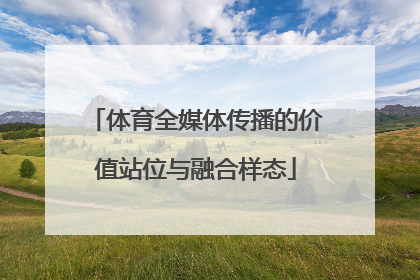 体育全媒体传播的价值站位与融合样态