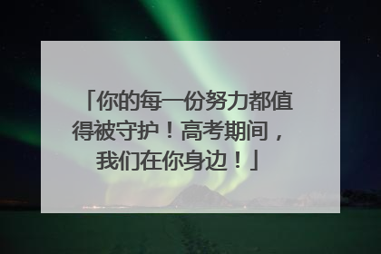 你的每一份努力都值得被守护！高考期间，我们在你身边！