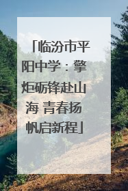临汾市平阳中学：擎炬砺锋赴山海 青春扬帆启新程