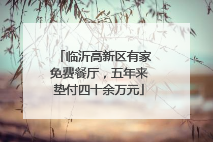 临沂高新区有家免费餐厅，五年来垫付四十余万元