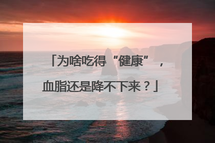 为啥吃得“健康”，血脂还是降不下来？