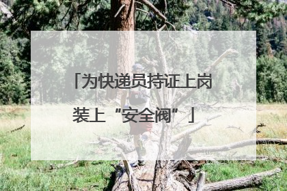 为快递员持证上岗装上“安全阀”