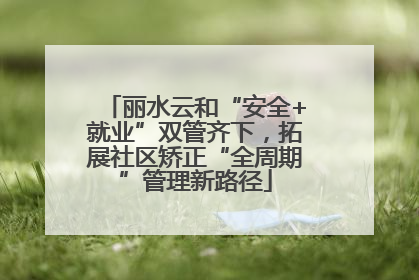 丽水云和“安全+就业”双管齐下，拓展社区矫正“全周期”管理新路径