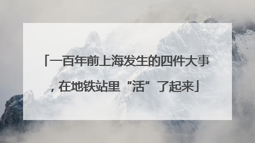 一百年前上海发生的四件大事，在地铁站里“活”了起来