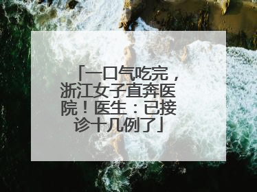 一口气吃完，浙江女子直奔医院！医生：已接诊十几例了
