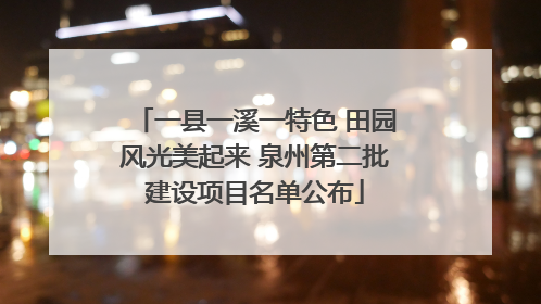 一县一溪一特色 田园风光美起来 泉州第二批建设项目名单公布