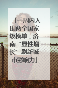 一周内入围两个国家级榜单，济南“显性增长”刷新城市影响力