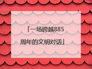 一场跨越885周年的文明对话