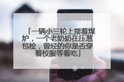 一辆小三轮上摆着煤炉，一个老奶奶在压葱包桧，曾经的你是否穿着校服等着吃