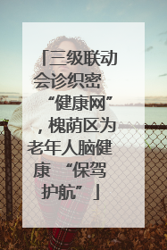 三级联动会诊织密 “健康网”，槐荫区为老年人脑健康 “保驾护航”