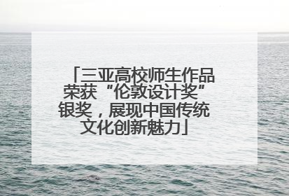 三亚高校师生作品荣获“伦敦设计奖”银奖，展现中国传统文化创新魅力
