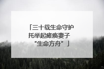 三十载生命守护 托举起瘫痪妻子“生命方舟”