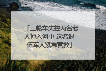 三轮车失控两名老人掉入河中 这名退伍军人紧急营救