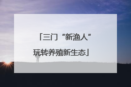三门“新渔人”玩转养殖新生态