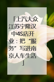 上汽大众江苏宁隆汉中4S店开业：把“服务”写进南京人车生活