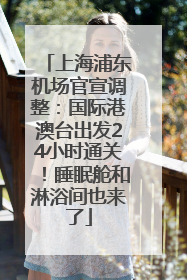 上海浦东机场官宣调整：国际港澳台出发24小时通关！睡眠舱和淋浴间也来了