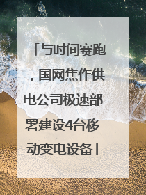 与时间赛跑，国网焦作供电公司极速部署建设4台移动变电设备