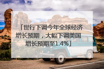 世行下调今年全球经济增长预期，大幅下调美国增长预期至1.4%