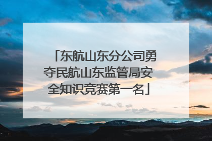 东航山东分公司勇夺民航山东监管局安全知识竞赛第一名