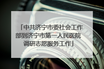 中共济宁市委社会工作部到济宁市第一人民医院调研志愿服务工作