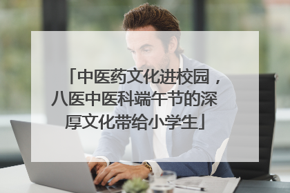 中医药文化进校园，八医中医科端午节的深厚文化带给小学生