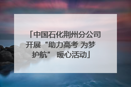中国石化荆州分公司开展“助力高考 为梦护航” 暖心活动