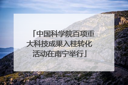 中国科学院百项重大科技成果入桂转化活动在南宁举行