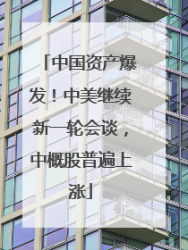 中国资产爆发！中美继续新一轮会谈，中概股普遍上涨