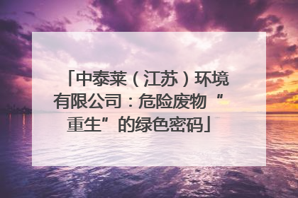 中泰莱（江苏）环境有限公司：危险废物“重生”的绿色密码