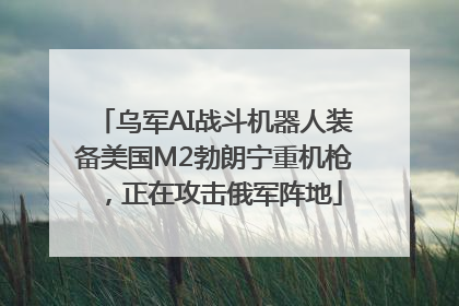 乌军AI战斗机器人装备美国M2勃朗宁重机枪，正在攻击俄军阵地