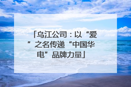 乌江公司：以“爱”之名传递“中国华电”品牌力量