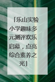 乐山实验小学趣味多元测评欢乐启幕，点亮综合素养之光