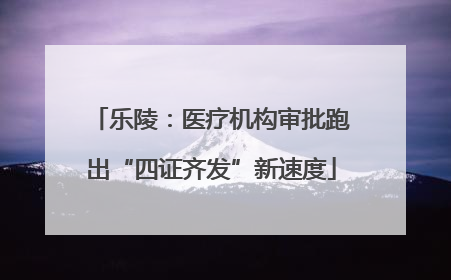 乐陵：医疗机构审批跑出“四证齐发”新速度