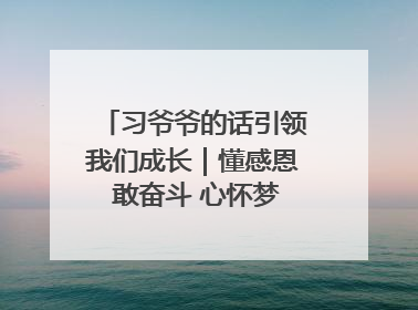 习爷爷的话引领我们成长｜懂感恩 敢奋斗 心怀梦想向未来