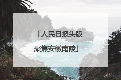 人民日报头版聚焦安徽南陵