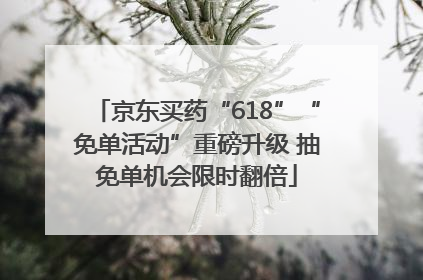京东买药“618”“免单活动”重磅升级 抽免单机会限时翻倍