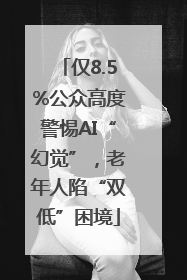 仅8.5%公众高度警惕AI“幻觉”，老年人陷“双低”困境