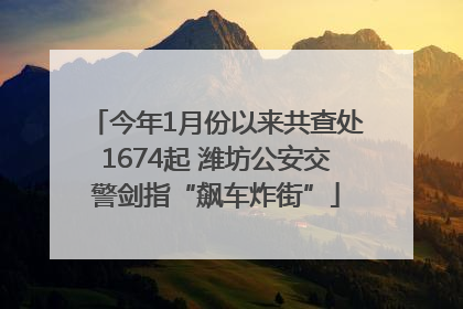 今年1月份以来共查处1674起 潍坊公安交警剑指“飙车炸街”