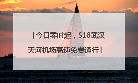 今日零时起，S18武汉天河机场高速免费通行