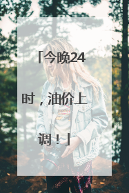今晚24时，油价上调！
