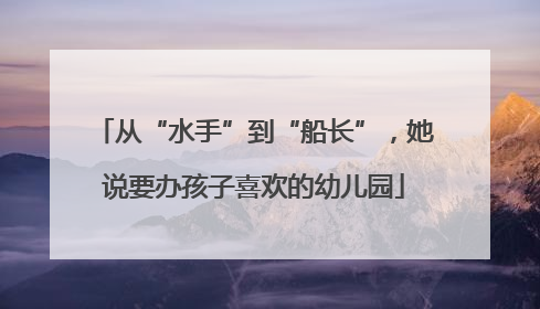 从“水手”到“船长”，她说要办孩子喜欢的幼儿园