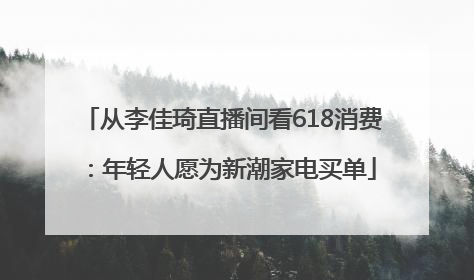 从李佳琦直播间看618消费：年轻人愿为新潮家电买单