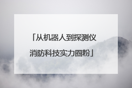 从机器人到探测仪 消防科技实力圈粉