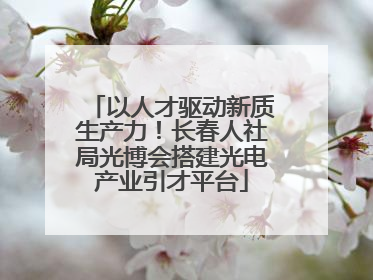 以人才驱动新质生产力！长春人社局光博会搭建光电产业引才平台